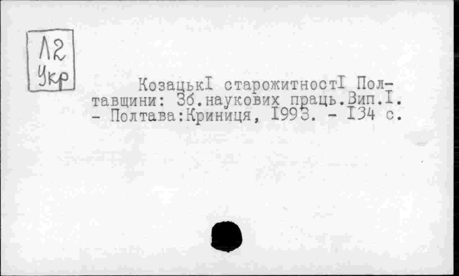 ﻿I\Z
Козацькі старожитності Полтавщини: 36.наукових праць.Зип.І. - Полтава : Криниця, 199 о. - 134 с.